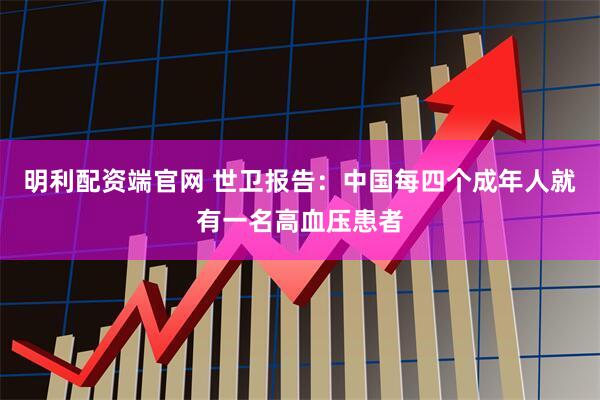 明利配资端官网 世卫报告：中国每四个成年人就有一名高血压患者