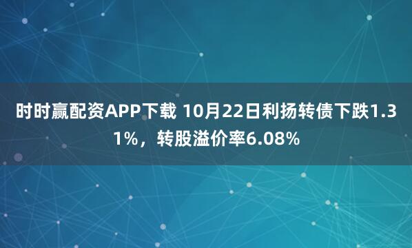 时时赢配资APP下载 10月22日利扬转债下跌1.31%，转股溢价率6.08%