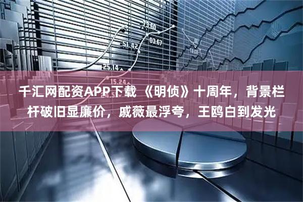 千汇网配资APP下载 《明侦》十周年，背景栏杆破旧显廉价，戚薇最浮夸，王鸥白到发光