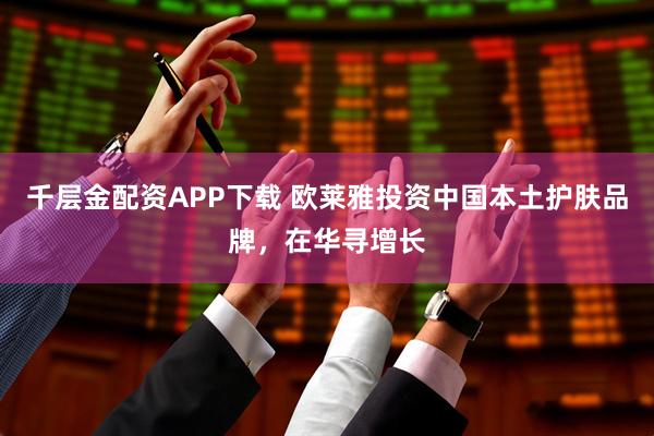 千层金配资APP下载 欧莱雅投资中国本土护肤品牌，在华寻增长