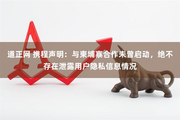 道正网 携程声明：与柬埔寨合作未曾启动，绝不存在泄露用户隐私信息情况