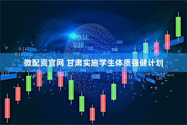 微配资官网 甘肃实施学生体质强健计划