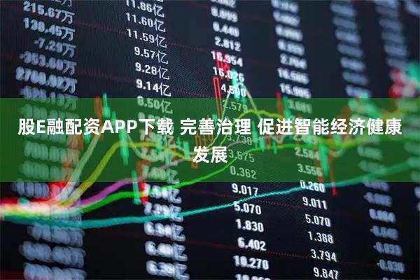 股E融配资APP下载 完善治理 促进智能经济健康发展