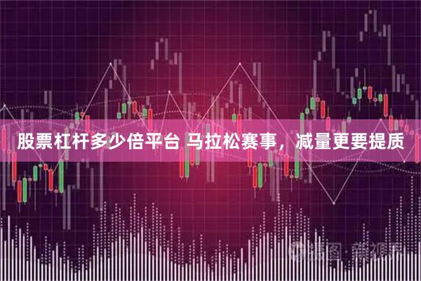股票杠杆多少倍平台 马拉松赛事，减量更要提质