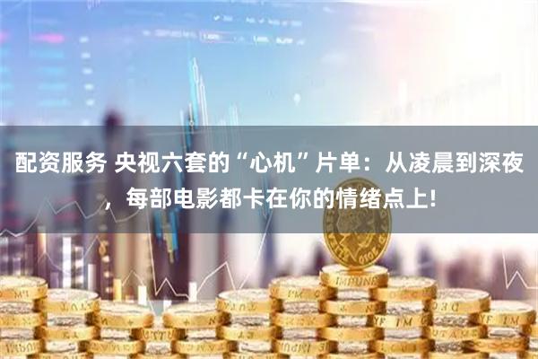 配资服务 央视六套的“心机”片单：从凌晨到深夜，每部电影都卡在你的情绪点上!