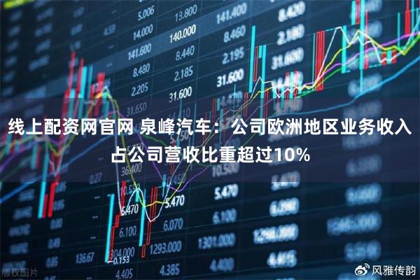 线上配资网官网 泉峰汽车：公司欧洲地区业务收入占公司营收比重超过10%
