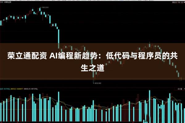 荣立通配资 AI编程新趋势：低代码与程序员的共生之道