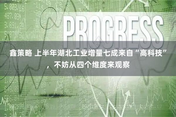 鑫策略 上半年湖北工业增量七成来自“高科技”，不妨从四个维度来观察